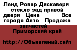 Ленд Ровер Дискавери3 стекло зад.правой двери › Цена ­ 1 500 - Все города Авто » Продажа запчастей   . Приморский край